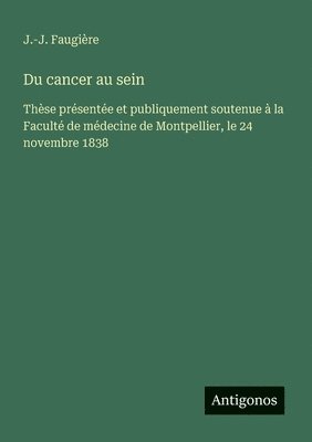 bokomslag Du cancer au sein: Thèse présentée et publiquement soutenue à la Faculté de médecine de Montpellier, le 24 novembre 1838