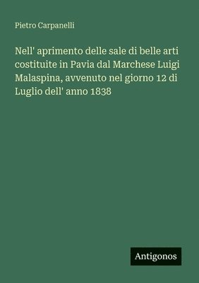 bokomslag Nell' aprimento delle sale di belle arti costituite in Pavia dal Marchese Luigi Malaspina, avvenuto nel giorno 12 di Luglio dell' anno 1838