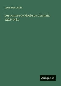 bokomslag Les princes de Morée ou d'Achaïe, 1203-1461