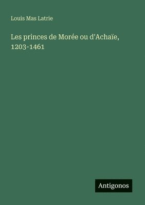 bokomslag Les princes de Morée ou d'Achaïe, 1203-1461