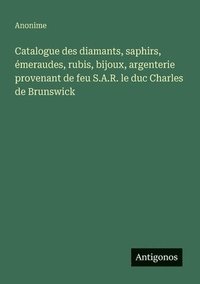bokomslag Catalogue des diamants, saphirs, émeraudes, rubis, bijoux, argenterie provenant de feu S.A.R. le duc Charles de Brunswick