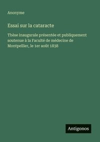 bokomslag Essai sur la cataracte: Thèse inaugurale présentée et publiquement soutenue à la Faculté de médecine de Montpellier, le 1er août 1838