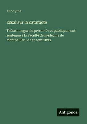 bokomslag Essai sur la cataracte: Thèse inaugurale présentée et publiquement soutenue à la Faculté de médecine de Montpellier, le 1er août 1838