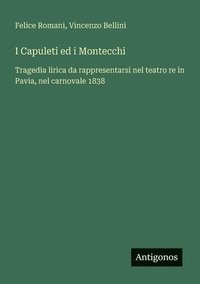 bokomslag I Capuleti ed i Montecchi: Tragedia lirica da rappresentarsi nel teatro re in Pavia, nel carnovale 1838