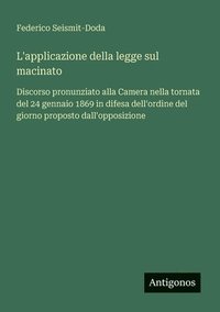 bokomslag L'applicazione della legge sul macinato: Discorso pronunziato alla Camera nella tornata del 24 gennaio 1869 in difesa dell'ordine del giorno proposto