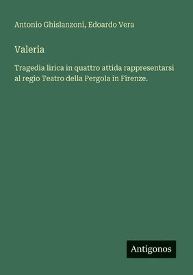 bokomslag Valeria: Tragedia lirica in quattro attida rappresentarsi al regio Teatro della Pergola in Firenze.