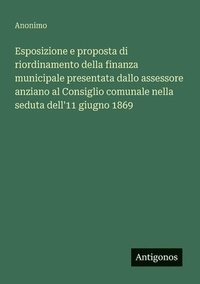 bokomslag Esposizione e proposta di riordinamento della finanza municipale presentata dallo assessore anziano al Consiglio comunale nella seduta dell'11 giugno