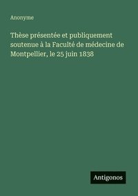 bokomslag Thèse présentée et publiquement soutenue à la Faculté de médecine de Montpellier, le 25 juin 1838