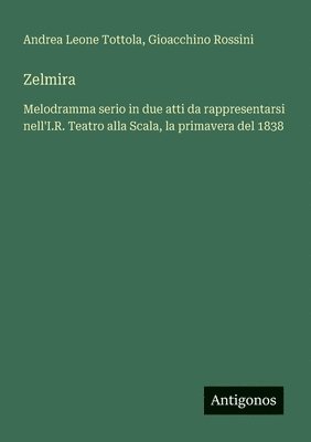 bokomslag Zelmira: Melodramma serio in due atti da rappresentarsi nell'I.R. Teatro alla Scala, la primavera del 1838