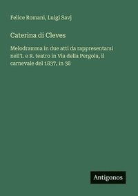 bokomslag Caterina di Cleves: Melodramma in due atti da rappresentarsi nell'I. e R. teatro in Via della Pergola, il carnevale del 1837, in 38