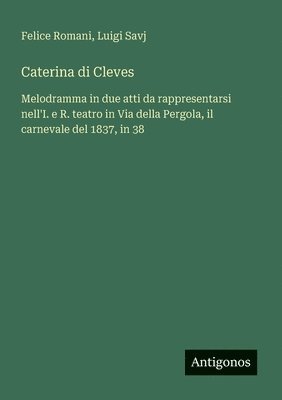 bokomslag Caterina di Cleves: Melodramma in due atti da rappresentarsi nell'I. e R. teatro in Via della Pergola, il carnevale del 1837, in 38