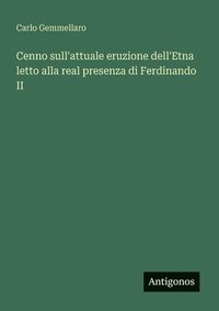 bokomslag Cenno sull'attuale eruzione dell'Etna letto alla real presenza di Ferdinando II