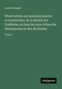 bokomslag Observations sur quelques plantes acotylédonées, de la famille des Urédinées, et dans les sous-tribus des Némasporées et des Æcidinées