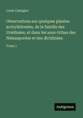 bokomslag Observations sur quelques plantes acotylédonées, de la famille des Urédinées, et dans les sous-tribus des Némasporées et des Æcidinées