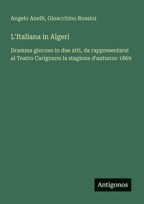 bokomslag L'Italiana in Algeri: Dramma giocoso in due atti, da rappresentarsi al Teatro Carignano la stagione d'autunno 1869