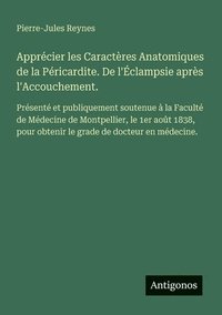 bokomslag Apprécier les Caractères Anatomiques de la Péricardite. De l'Éclampsie après l'Accouchement.: Présenté et publiquement soutenue à la Faculté de Médeci
