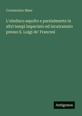 bokomslag L'obelisco sepolto e parzialmente in altri tempi impeciato ed incatramato presso S. Luigi de' Francesi