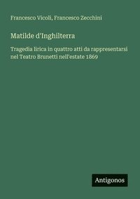 bokomslag Matilde d'Inghilterra: Tragedia lirica in quattro atti da rappresentarsi nel Teatro Brunetti nell'estate 1869
