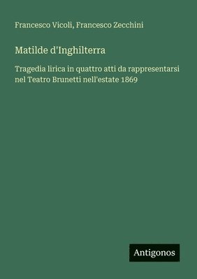 bokomslag Matilde d'Inghilterra: Tragedia lirica in quattro atti da rappresentarsi nel Teatro Brunetti nell'estate 1869