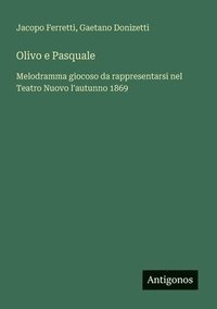 bokomslag Olivo e Pasquale: Melodramma giocoso da rappresentarsi nel Teatro Nuovo l'autunno 1869