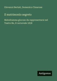 bokomslag Il matrimonio segreto: Melodramma giocoso da rappresentarsi nel Teatro Re, il carnovale 1838