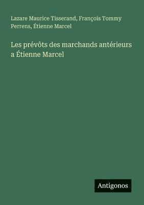 Lazare Maurice Tisserand, François Tommy Perrens, Étienne Marcel - Les prévôts des marchands antérieurs a Étienne Marcel, Häftad