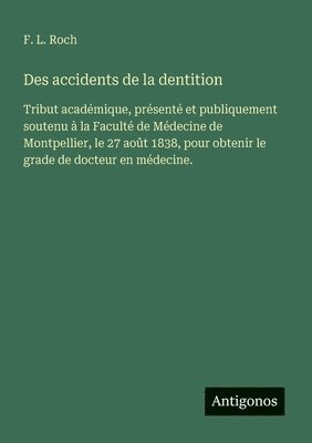 bokomslag Des accidents de la dentition: Tribut académique, présenté et publiquement soutenu à la Faculté de Médecine de Montpellier, le 27 août 1838, pour obte