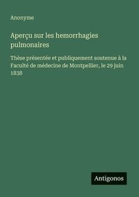 bokomslag Aperçu sur les hemorrhagies pulmonaires: Thèse présentée et publiquement soutenue à la Faculté de médecine de Montpellier, le 29 juin 1838