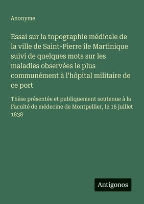 bokomslag Essai sur la topographie médicale de la ville de Saint-Pierre île Martinique suivi de quelques mots sur les maladies observées le plus communément à l'hôpital militaire de ce port