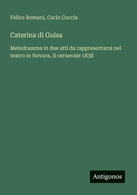 bokomslag Caterina di Guisa: Melodramma in due atti da rappresentarsi nel teatro in Novara, il carnevale 1838