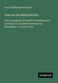 bokomslag Essai sur les hémorrhoïdes: Thèse inaugurale présentée et publiquement soutenue à la Faculté de médecine de Montpellier, le 18 août 1838