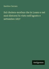 bokomslag Sul cholera-morbus che in Loano e nei suoi dintorni fu visto nell'agosto e settembre 1837