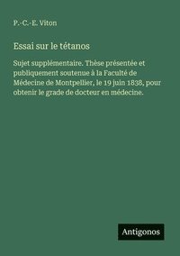 bokomslag Essai sur le tétanos: Sujet supplémentaire. Thèse présentée et publiquement soutenue à la Faculté de Médecine de Montpellier, le 19 juin 1838, pour ob