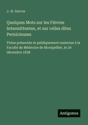 bokomslag Quelques Mots sur les Fièvres Intermittentes, et sur celles dites Pernicieuses: Thèse présentée et publiquement soutenue à la Faculté de Médecine de M