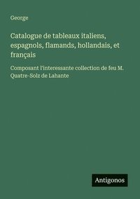 bokomslag Catalogue de tableaux italiens, espagnols, flamands, hollandais, et français: Composant l'interessante collection de feu M. Quatre-Solz de Lahante