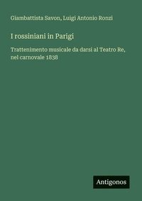 bokomslag I rossiniani in Parigi: Trattenimento musicale da darsi al Teatro Re, nel carnovale 1838