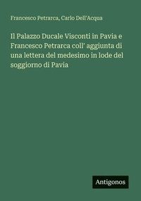 bokomslag Palazzo Ducale Visconti in Pavia e Francesco Petrarca coll' aggiunta di una lettera del medesimo in lode del soggiorno di Pavia