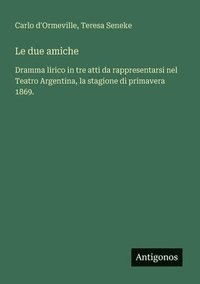 bokomslag Le due amiche: Dramma lirico in tre atti da rappresentarsi nel Teatro Argentina, la stagione di primavera 1869.