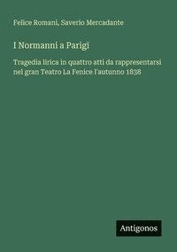 bokomslag I Normanni a Parigi: Tragedia lirica in quattro atti da rappresentarsi nel gran Teatro La Fenice l'autunno 1838