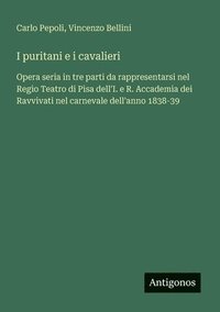 bokomslag I puritani e i cavalieri: Opera seria in tre parti da rappresentarsi nel Regio Teatro di Pisa dell'I. e R. Accademia dei Ravvivati nel carnevale dell'