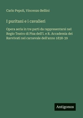 bokomslag I puritani e i cavalieri: Opera seria in tre parti da rappresentarsi nel Regio Teatro di Pisa dell'I. e R. Accademia dei Ravvivati nel carnevale dell'
