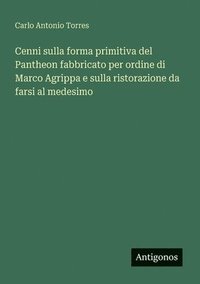 bokomslag Cenni sulla forma primitiva del Pantheon fabbricato per ordine di Marco Agrippa e sulla ristorazione da farsi al medesimo