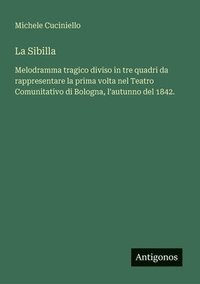 bokomslag La Sibilla: Melodramma tragico diviso in tre quadri da rappresentare la prima volta nel Teatro Comunitativo di Bologna, l'autunno del 1842.