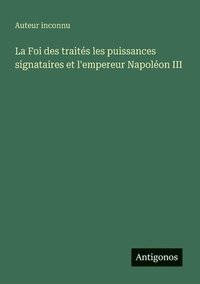 bokomslag Foi des traités les puissances signataires et l'empereur Napoléon III