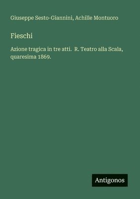 bokomslag Fieschi: Azione tragica in tre atti. R. Teatro alla Scala, quaresima 1869.