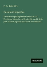 bokomslag Questions Imposées: Présentée et publiquement soutenue à la Faculté de Médecine de Montpellier, août 1838, pour obtenir le grade de docteur en médecin