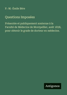 bokomslag Questions Imposées: Présentée et publiquement soutenue à la Faculté de Médecine de Montpellier, août 1838, pour obtenir le grade de docteur en médecin