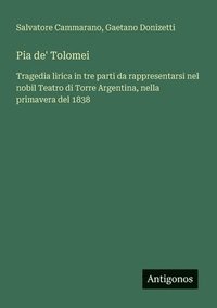 bokomslag Pia de' Tolomei: Tragedia lirica in tre parti da rappresentarsi nel nobil Teatro di Torre Argentina, nella primavera del 1838