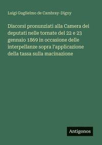 bokomslag Discorsi pronunziati alla Camera dei deputati nelle tornate del 22 e 23 gennaio 1869 in occasione delle interpellanze sopra l'applicazione della tassa sulla macinazione