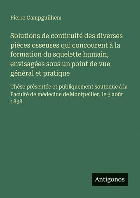 bokomslag Solutions de continuité des diverses pièces osseuses qui concourent à la formation du squelette humain, envisagées sous un point de vue général et pra